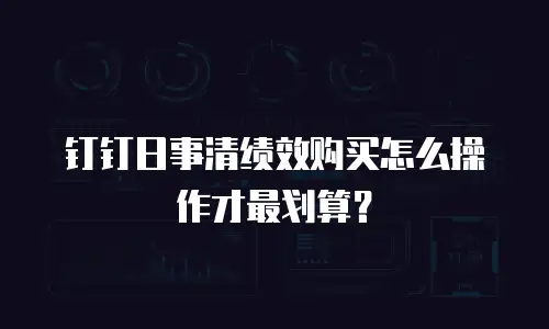 钉钉日事清绩效购买怎么操作才最划算？