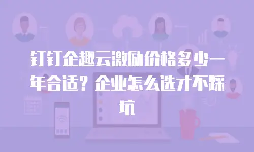 钉钉企趣云激励价格多少一年合适？企业怎么选才不踩坑