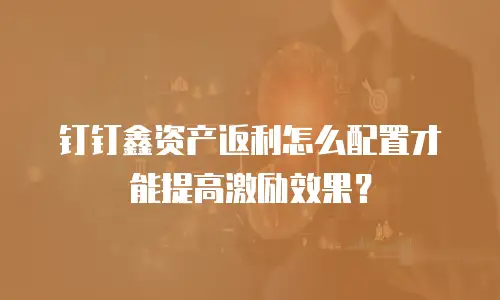 钉钉鑫资产返利怎么配置才能提高激励效果？