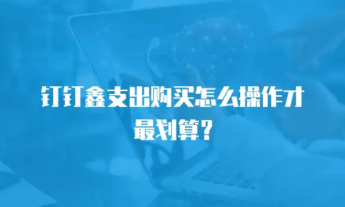 钉钉鑫支出购买怎么操作才最划算？