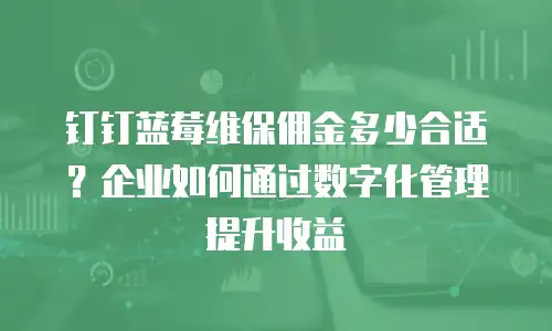 钉钉蓝莓维保佣金多少合适？企业如何通过数字化管理提升收益