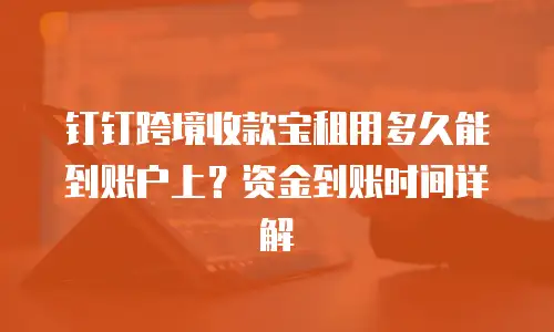钉钉跨境收款宝租用多久能到账户上？资金到账时间详解