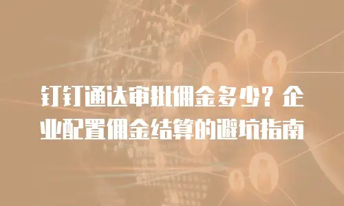 钉钉通达审批佣金多少？企业配置佣金结算的避坑指南