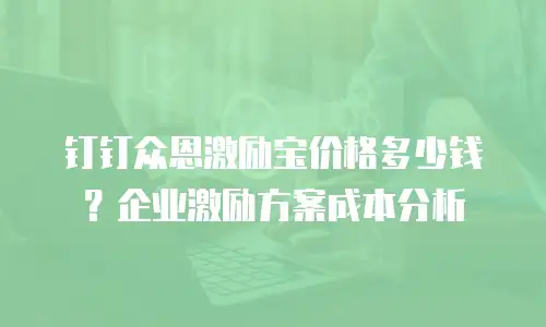 钉钉众恩激励宝价格多少钱？企业激励方案成本分析
