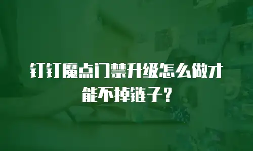 钉钉魔点门禁升级怎么做才能不掉链子？