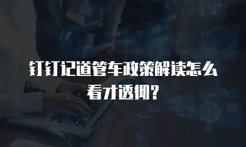 钉钉记道管车政策解读怎么看才透彻？