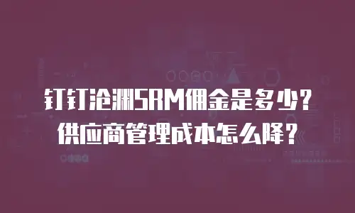 钉钉沧渊SRM佣金是多少？供应商管理成本怎么降？