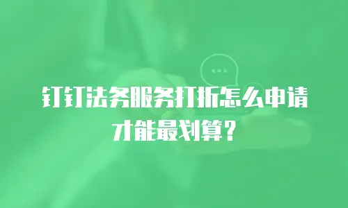 钉钉法务服务打折怎么申请才能最划算？