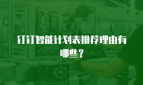 钉钉智能计划表推荐理由有哪些？