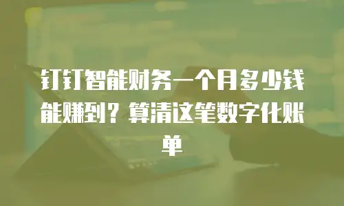 钉钉智能财务一个月多少钱能赚到？算清这笔数字化账单