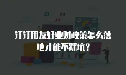 钉钉用友好业财政策怎么落地才能不踩坑？