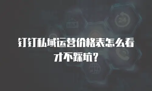 钉钉私域运营价格表怎么看才不踩坑？