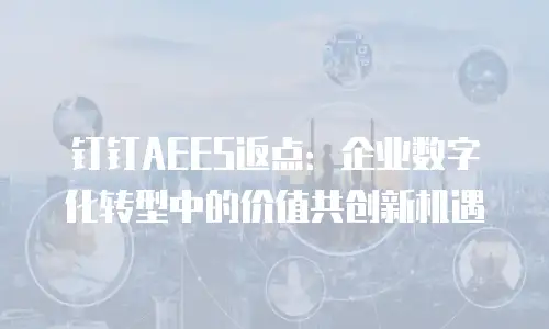 钉钉AEES返点：企业数字化转型中的价值共创新机遇