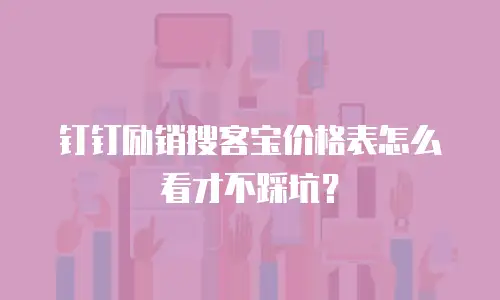 钉钉励销搜客宝价格表怎么看才不踩坑？