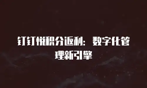 钉钉悦积分返利：数字化管理新引擎