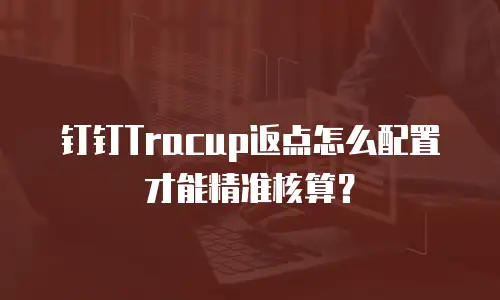 钉钉Tracup返点怎么配置才能精准核算？