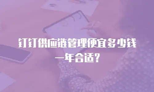 钉钉供应链管理便宜多少钱一年合适？