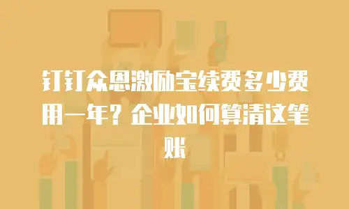 钉钉众恩激励宝续费多少费用一年？企业如何算清这笔账