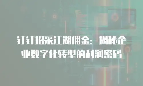 钉钉招采江湖佣金：揭秘企业数字化转型的利润密码