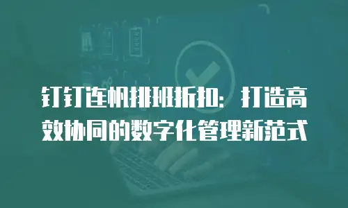 钉钉连帆排班折扣：打造高效协同的数字化管理新范式