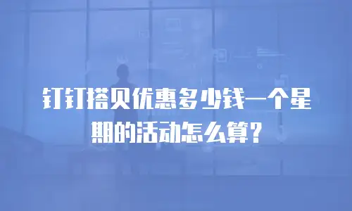 钉钉搭贝优惠多少钱一个星期的活动怎么算？