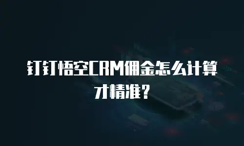 钉钉悟空CRM佣金怎么计算才精准？