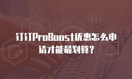 钉钉ProBoost优惠怎么申请才能最划算？
