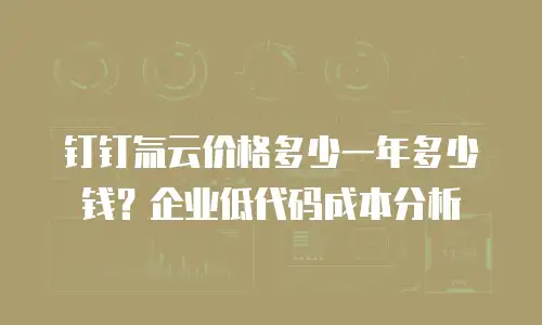 钉钉氚云价格多少一年多少钱？企业低代码成本分析