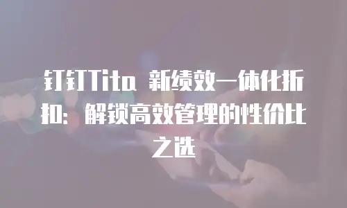 钉钉Tita 新绩效一体化折扣：解锁高效管理的性价比之选