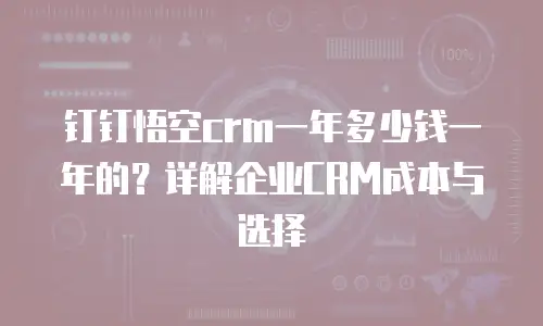 钉钉悟空crm一年多少钱一年的？详解企业CRM成本与选择