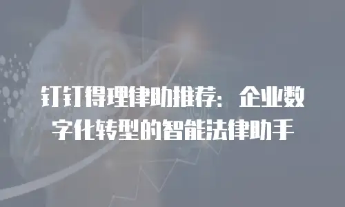 钉钉得理律助推荐：企业数字化转型的智能法律助手