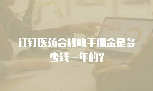 钉钉医药合规助手佣金是多少钱一年的？