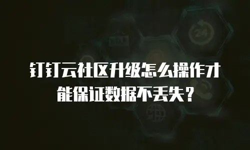 钉钉云社区升级怎么操作才能保证数据不丢失？