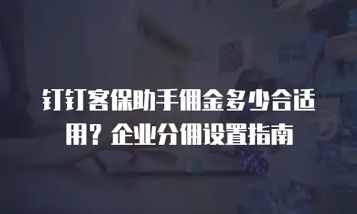 钉钉客保助手佣金多少合适用？企业分佣设置指南