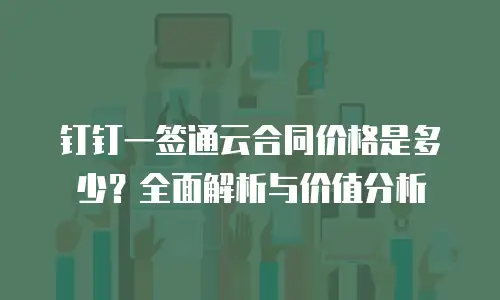 钉钉一签通云合同价格是多少？全面解析与价值分析