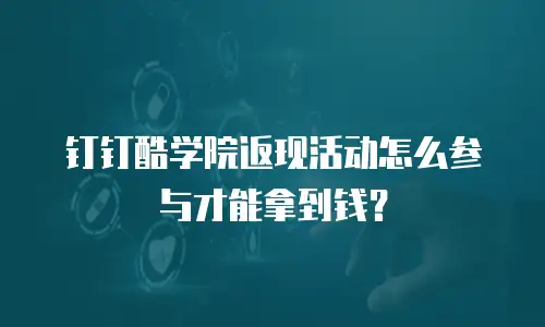 钉钉酷学院返现活动怎么参与才能拿到钱？