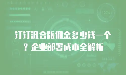 钉钉混合版佣金多少钱一个？企业部署成本全解析