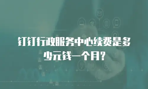 钉钉行政服务中心续费是多少元钱一个月？
