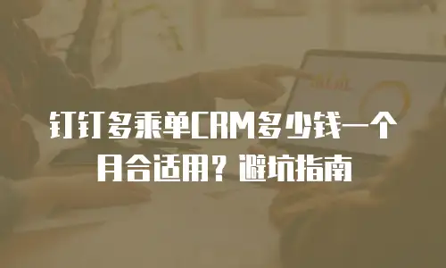 钉钉多乘单CRM多少钱一个月合适用？避坑指南