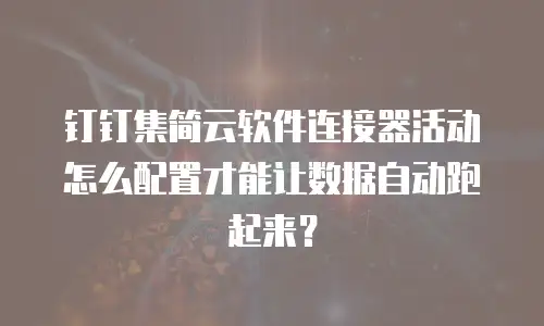 钉钉集简云软件连接器活动怎么配置才能让数据自动跑起来？
