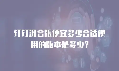 钉钉混合版便宜多少合适使用的版本是多少？