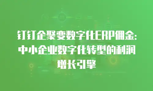 钉钉企聚变数字化ERP佣金：中小企业数字化转型的利润增长引擎