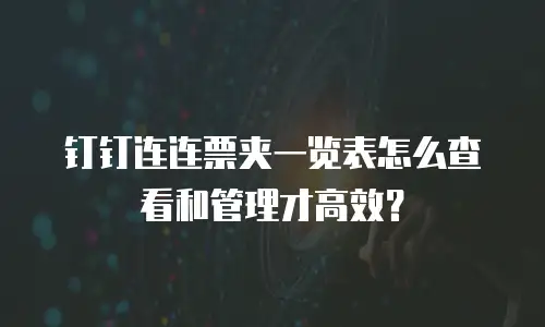 钉钉连连票夹一览表怎么查看和管理才高效？