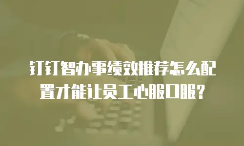 钉钉智办事绩效推荐怎么配置才能让员工心服口服？