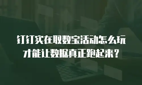 钉钉实在取数宝活动怎么玩才能让数据真正跑起来？