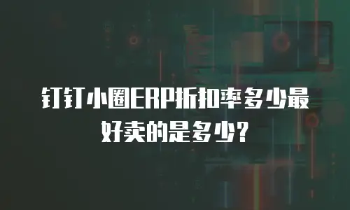 钉钉小圈ERP折扣率多少最好卖的是多少？