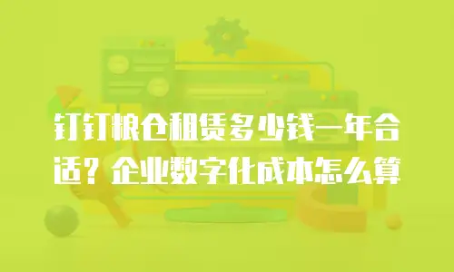 钉钉粮仓租赁多少钱一年合适？企业数字化成本怎么算