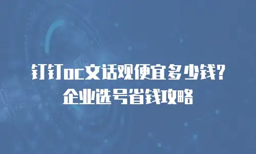 钉钉oc文话观便宜多少钱？企业选号省钱攻略