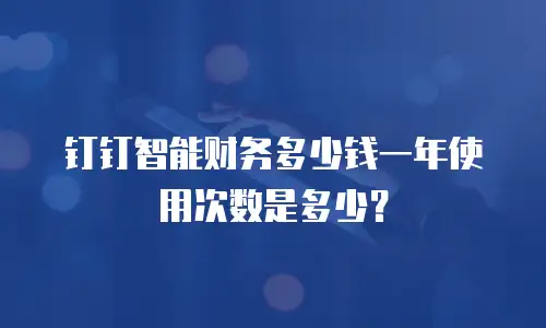 钉钉智能财务多少钱一年使用次数是多少？