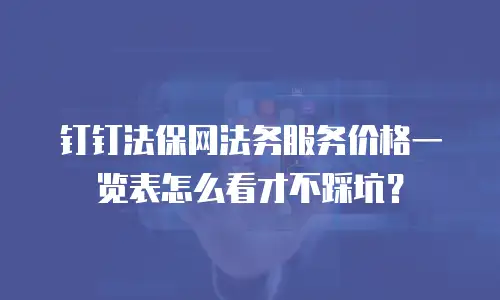 钉钉法保网法务服务价格一览表怎么看才不踩坑？